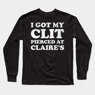 I Got My Cl*t Pierced At Claire's Funny Offensive Long Sleeve T-Shirt